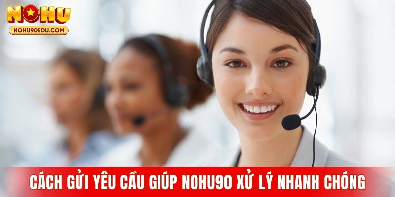 Cách gửi yêu cầu giúp Nohu90 xử lý nhanh chóng