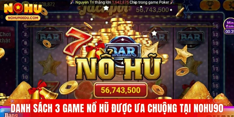 Danh sách 3 game nổ hũ được ưa chuộng tại Nohu90