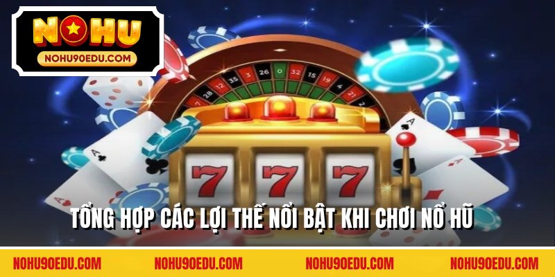 Tổng hợp các lợi thế nổi bật khi chơi nổ hũ