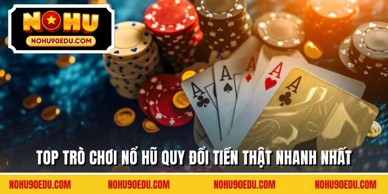 Top trò chơi nổ hũ quy đổi tiền thật nhanh nhất